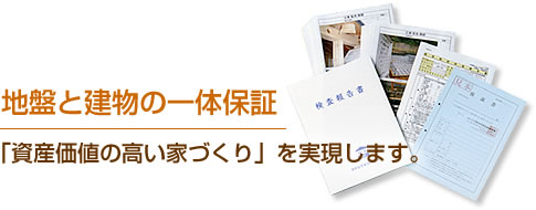 地盤と建物の一体保証
「資産価値の高い家づくり」を実現します。
